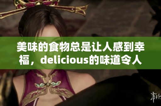 美味的食物总是让人感到幸福，delicious的味道令人无法抗拒