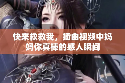 快来救救我，插曲视频中妈妈你真棒的感人瞬间