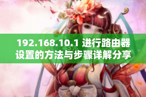 192.168.10.1 进行路由器设置的方法与步骤详解分享
