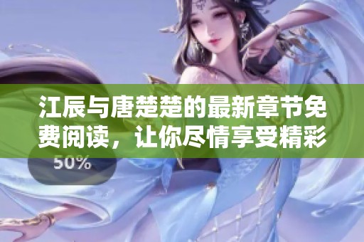 江辰与唐楚楚的最新章节免费阅读，让你尽情享受精彩内容！