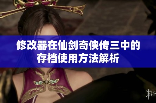 修改器在仙剑奇侠传三中的存档使用方法解析