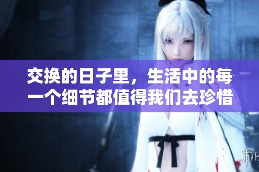 交换的日子里，生活中的每一个细节都值得我们去珍惜