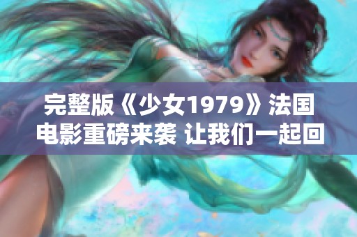 完整版《少女1979》法国电影重磅来袭 让我们一起回顾那个时代的故事