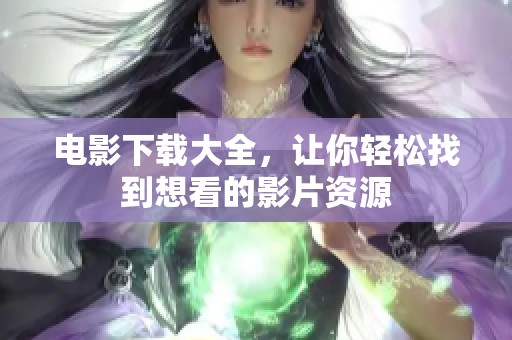 电影下载大全，让你轻松找到想看的影片资源