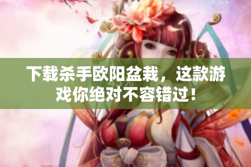 下载杀手欧阳盆栽，这款游戏你绝对不容错过！