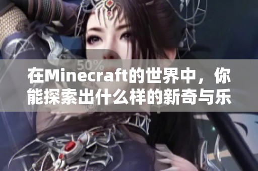 在Minecraft的世界中，你能探索出什么样的新奇与乐趣呢