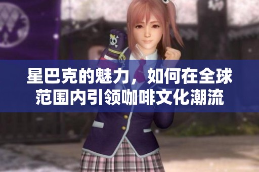 星巴克的魅力，如何在全球范围内引领咖啡文化潮流