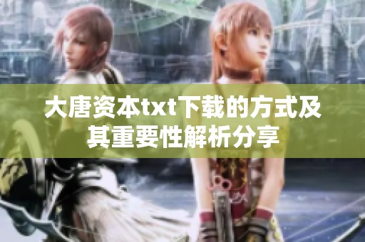 大唐资本txt下载的方式及其重要性解析分享