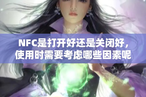 NFC是打开好还是关闭好，使用时需要考虑哪些因素呢