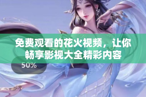 免费观看的花火视频，让你畅享影视大全精彩内容