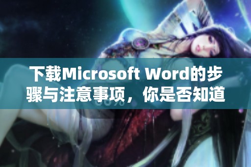 下载Microsoft Word的步骤与注意事项，你是否知道如何获取？