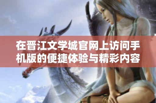 在晋江文学城官网上访问手机版的便捷体验与精彩内容让人爱不释手