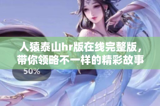 人猿泰山hr版在线完整版，带你领略不一样的精彩故事