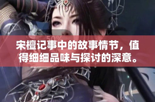 宋檀记事中的故事情节，值得细细品味与探讨的深意。