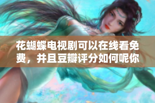 花蝴蝶电视剧可以在线看免费，并且豆瓣评分如何呢你知道吗