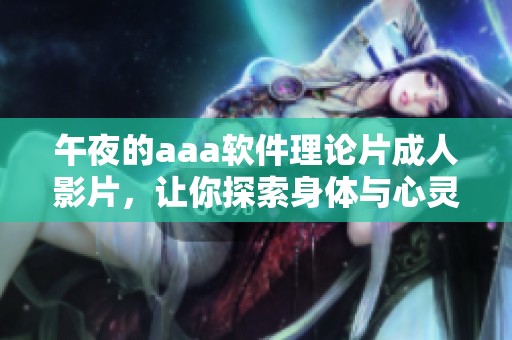 午夜的aaa软件理论片**影片，让你探索身体与心灵的秘密世界