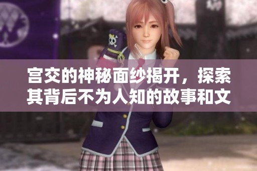 宫交的神秘面纱揭开，探索其背后不为人知的故事和文化意义