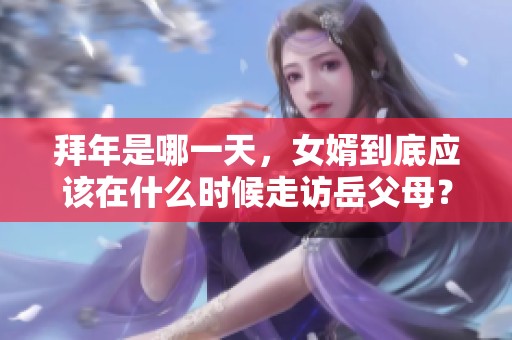 拜年是哪一天，女婿到底应该在什么时候走访岳父母？