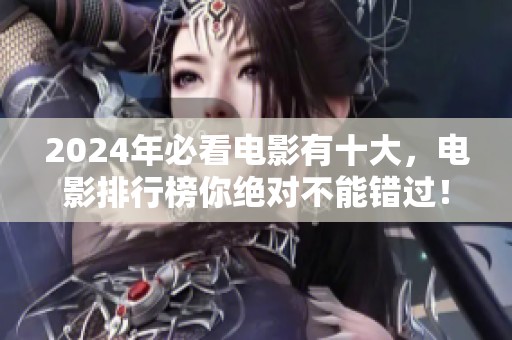 2024年必看电影有十大，电影排行榜你绝对不能错过！