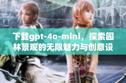 下载gpt-4o-mini，探索园林景观的无限魅力与创意设计