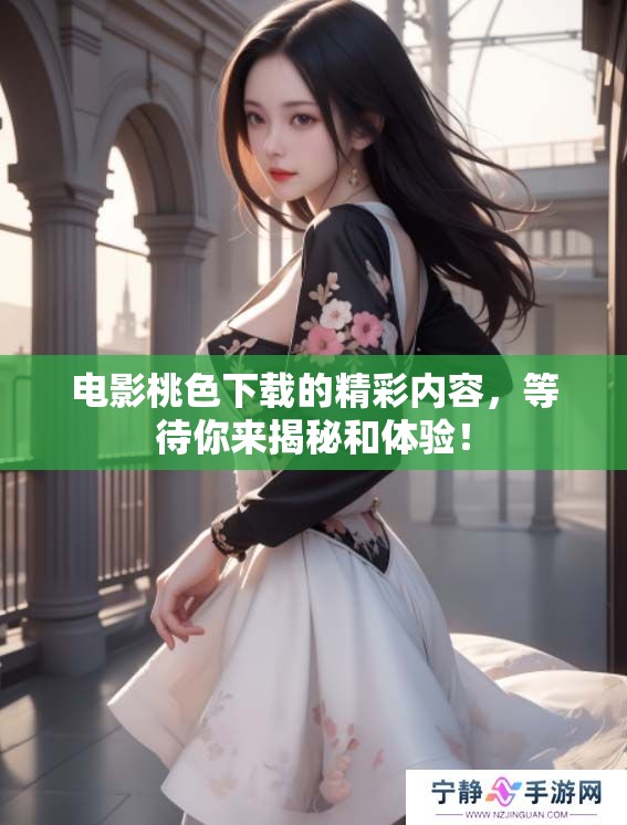 电影桃色下载的精彩内容，等待你来揭秘和体验！
