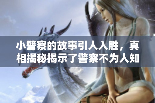 小警察的故事引人入胜，真相揭秘揭示了警察不为人知的一面。
