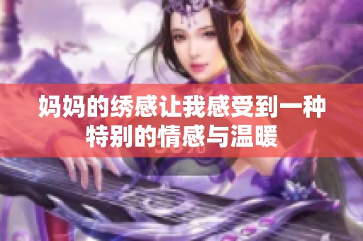 妈妈的绣感让我感受到一种特别的情感与温暖