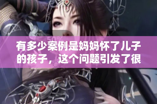 有多少案例是妈妈怀了儿子的孩子，这个问题引发了很多讨论