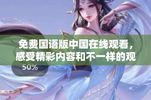 免费国语版中国在线观看，感受精彩内容和不一样的观看体验