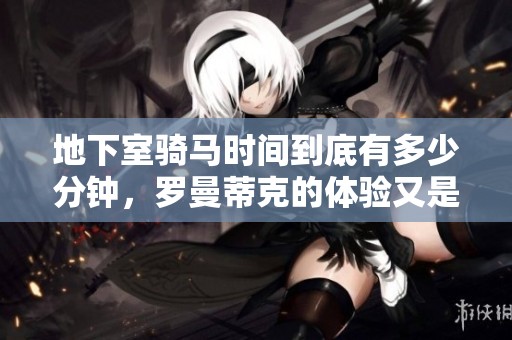 地下室骑马时间到底有多少分钟，罗曼蒂克的体验又是什么样的呢