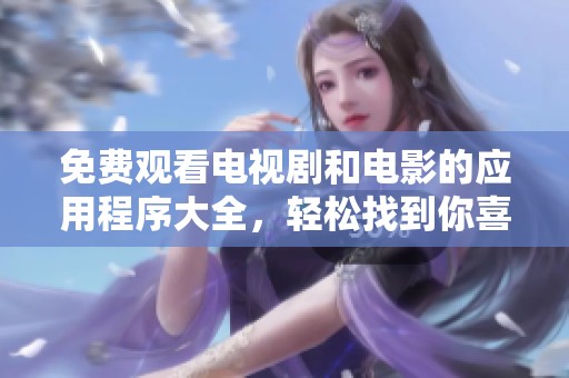 免费观看电视剧和电影的应用程序大全，轻松找到你喜欢的影片