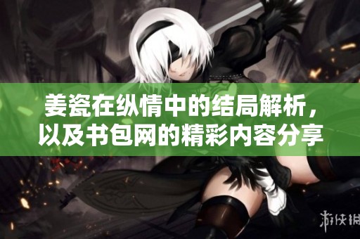 姜瓷在纵情中的结局解析，以及书包网的精彩内容分享