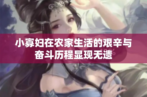 小寡妇在农家生活的艰辛与奋斗历程显现无遗
