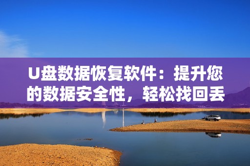 U盘数据恢复软件：提升您的数据安全性，轻松找回丢失文件