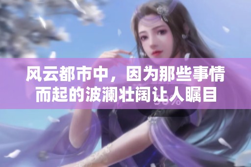 风云都市中，因为那些事情而起的波澜壮阔让人瞩目