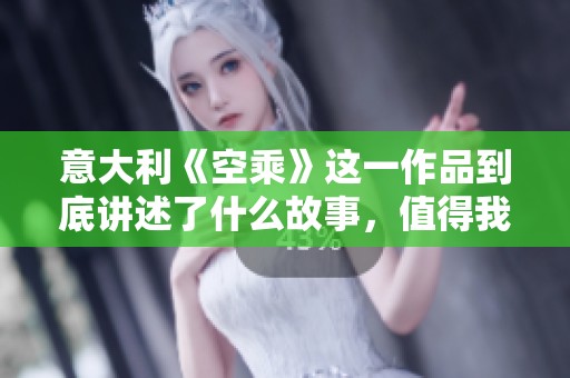 意大利《空乘》这一作品到底讲述了什么故事，值得我们认真探讨一番