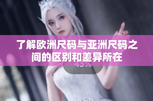 了解欧洲尺码与亚洲尺码之间的区别和差异所在
