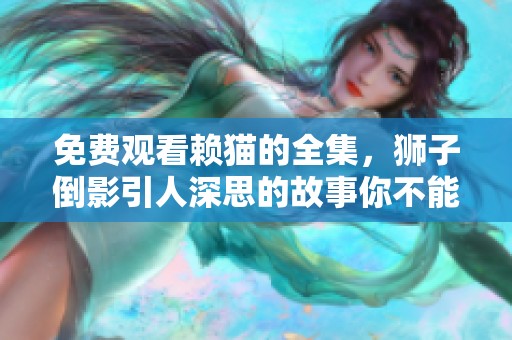 免费观看赖猫的全集，狮子倒影引人深思的故事你不能错过