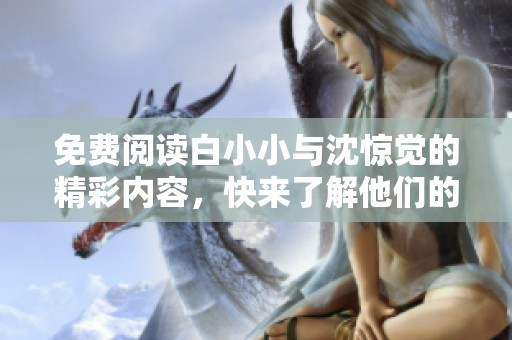免费阅读白小小与沈惊觉的精彩内容，快来了解他们的故事吧