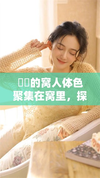 妺妺的窝人体色聚集在窝里，探索多姿多彩的魅力表现