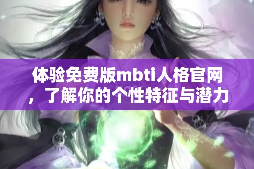 体验免费版mbti人格官网，了解你的个性特征与潜力测试