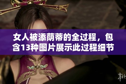 女人被添荫蒂的全过程，包含13种图片展示此过程细节。