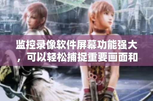 监控录像软件屏幕功能强大，可以轻松捕捉重要画面和细节