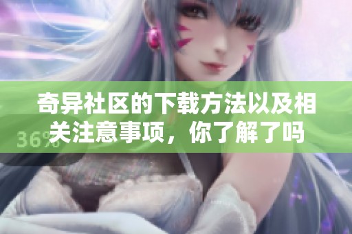 奇异社区的下载方法以及相关注意事项，你了解了吗