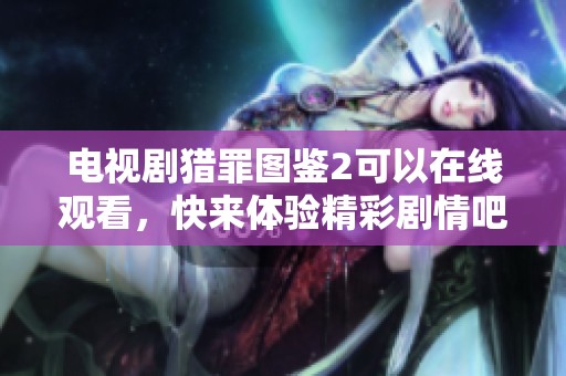 电视剧猎罪图鉴2可以在线观看，快来体验精彩剧情吧