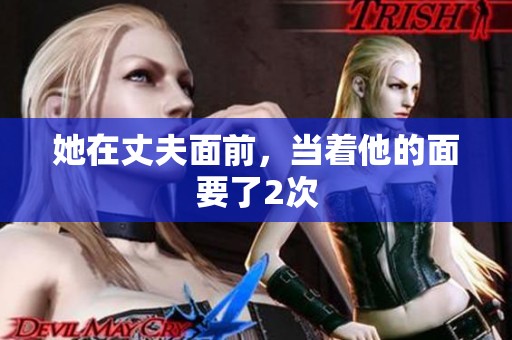 她在丈夫面前，当着他的面要了2次