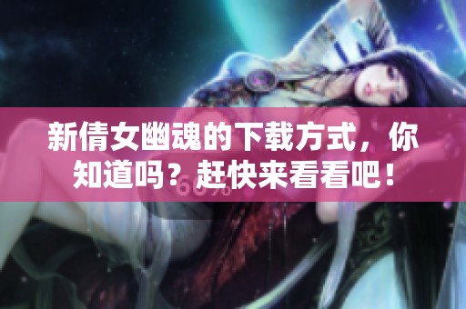 新倩女幽魂的下载方式，你知道吗？赶快来看看吧！