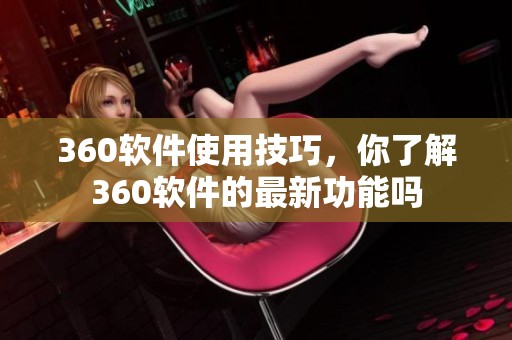 360软件使用技巧，你了解360软件的最新功能吗