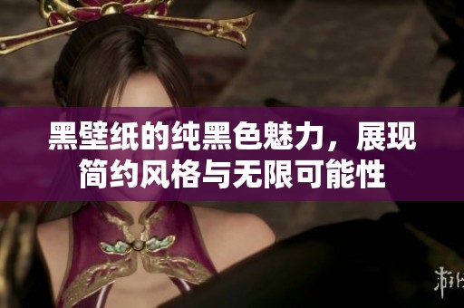 黑壁纸的纯黑色魅力，展现简约风格与无限可能性