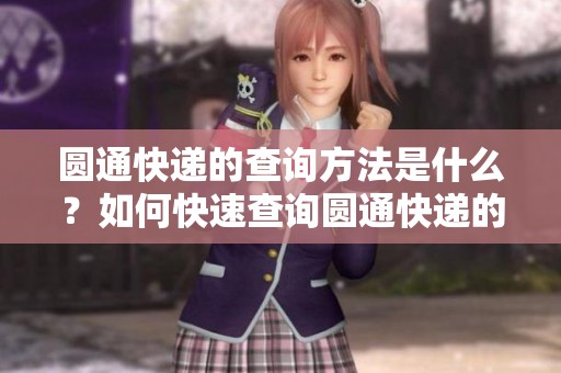 圆通快递的查询方法是什么？如何快速查询圆通快递的物流信息？